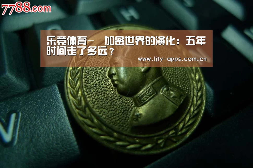 乐竞体育-加密世界的演化:五年时间走了多远?(图1) 乐竞体育官网