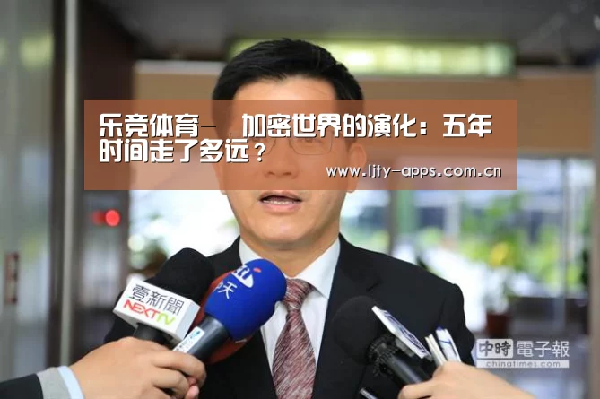 乐竞体育-加密世界的演化:五年时间走了多远?(图2) 乐竞体育
