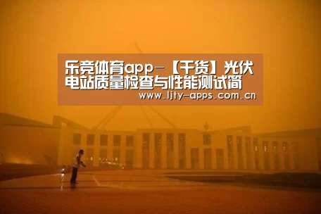 乐竞体育app-【干货】光伏电站质量检查与性能测试简介(上)(图3) 乐竞体育