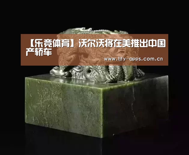 【乐竞体育】沃尔沃将在美推出中国产轿车(图3) 乐竞体育下载
