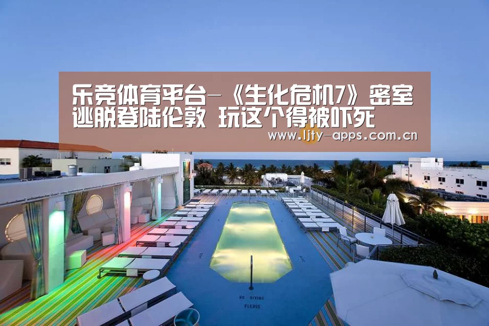 乐竞体育平台-《生化危机7》密室逃脱登陆伦敦 玩这个得被吓死(图4) 乐竞体育下载