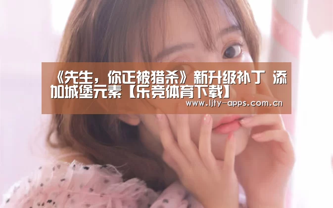 《先生,你正被猎杀》新升级补丁 添加城堡元素【乐竞体育下载】(图1) 乐竞体育app