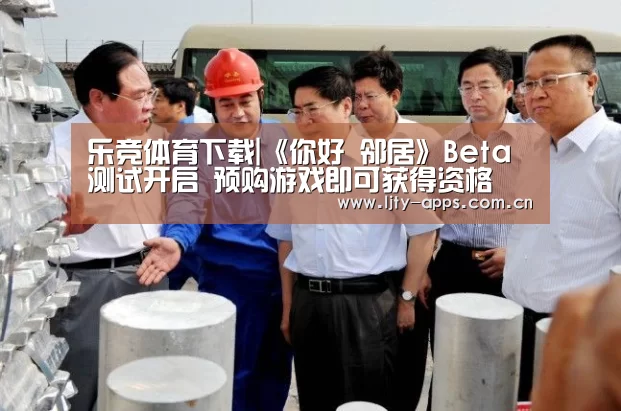 乐竞体育下载|《你好 邻居》Beta测试开启 预购游戏即可获得资格(图2) 乐竞体育
